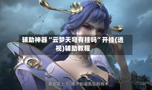 辅助神器“云梦天穹有挂吗	”开挂(透视)辅助教程-第2张图片