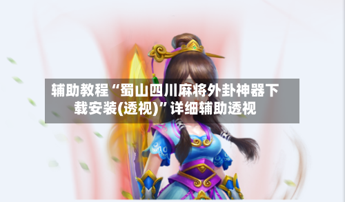 辅助教程“蜀山四川麻将外卦神器下载安装(透视)”详细辅助透视-第1张图片