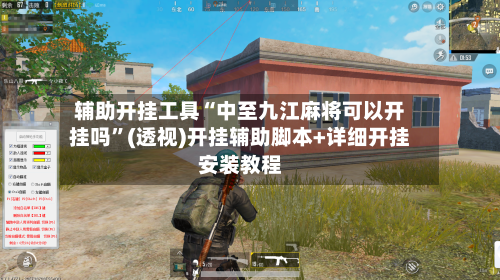 辅助开挂工具“中至九江麻将可以开挂吗	”(透视)开挂辅助脚本+详细开挂安装教程-第2张图片