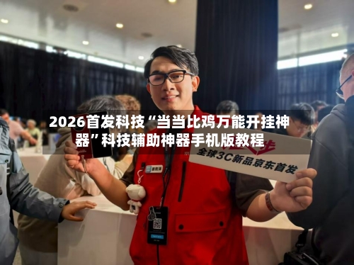 2026首发科技“当当比鸡万能开挂神器”科技辅助神器手机版教程-第1张图片