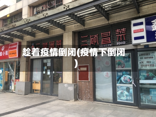 趁着疫情倒闭(疫情下倒闭)-第1张图片