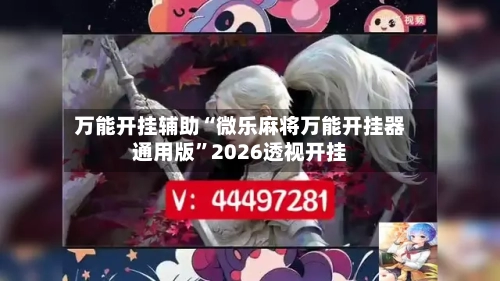 万能开挂辅助“微乐麻将万能开挂器通用版”2026透视开挂-第3张图片