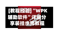 [教程经验]“WPK辅助软件	”详细分享装挂步骤教程-第1张图片