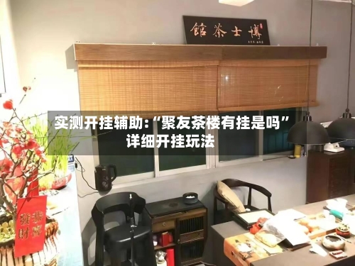 实测开挂辅助:“聚友茶楼有挂是吗”详细开挂玩法-第3张图片