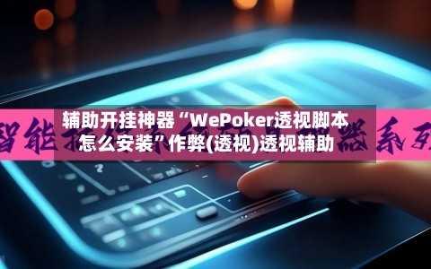 辅助开挂神器“WePoker透视脚本怎么安装”作弊(透视)透视辅助-第2张图片