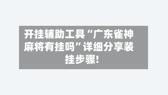 开挂辅助工具“广东雀神麻将有挂吗”详细分享装挂步骤!-第3张图片