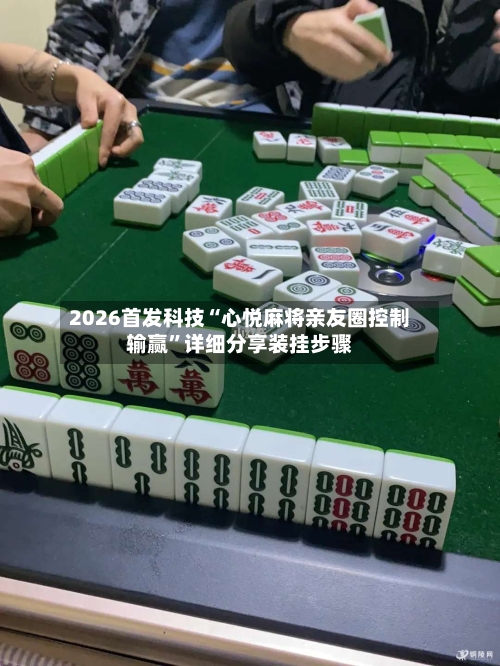 2026首发科技“心悦麻将亲友圈控制输赢”详细分享装挂步骤-第1张图片