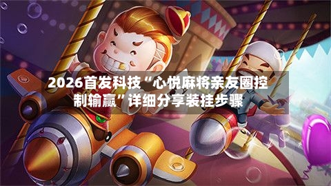 2026首发科技“心悦麻将亲友圈控制输赢”详细分享装挂步骤-第3张图片
