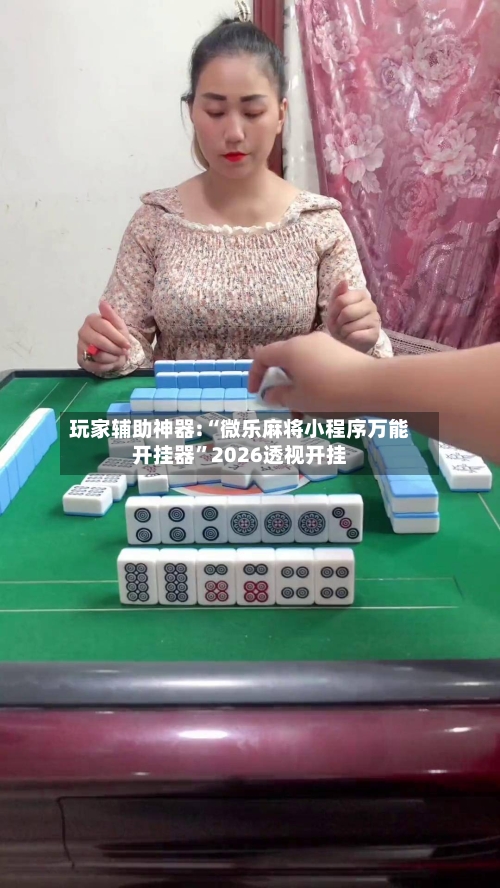 玩家辅助神器:“微乐麻将小程序万能开挂器”2026透视开挂-第3张图片