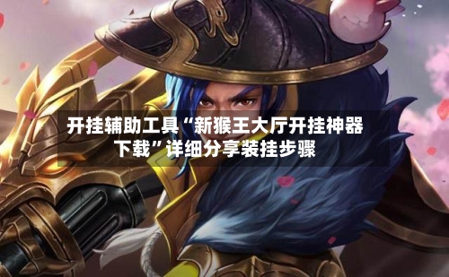 开挂辅助工具“新猴王大厅开挂神器下载”详细分享装挂步骤-第1张图片