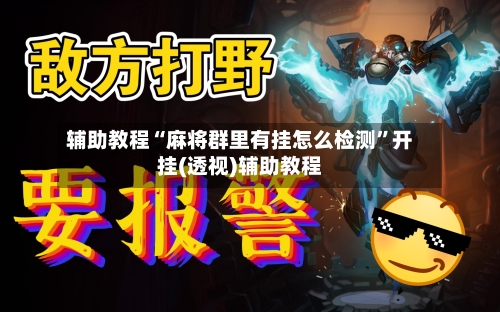 辅助教程“麻将群里有挂怎么检测”开挂(透视)辅助教程-第2张图片