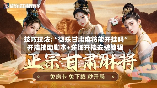 技巧玩法:“微乐甘肃麻将能开挂吗	”开挂辅助脚本+详细开挂安装教程-第1张图片