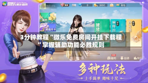 3分钟教程“微乐免费房间开挂下载程”掌握辅助功能必胜规则-第1张图片