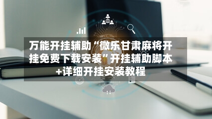 万能开挂辅助“微乐甘肃麻将开挂免费下载安装”开挂辅助脚本+详细开挂安装教程-第3张图片