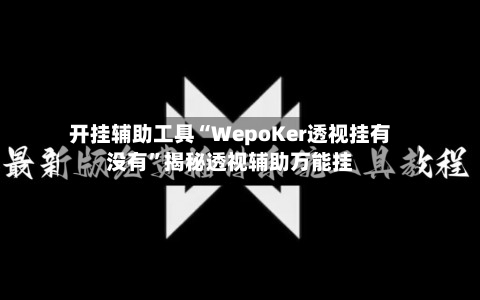 开挂辅助工具“WepoKer透视挂有没有”揭秘透视辅助万能挂-第2张图片