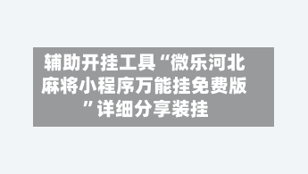 辅助开挂工具“微乐河北麻将小程序万能挂免费版”详细分享装挂-第1张图片