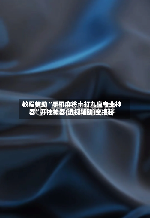 教程辅助“手机麻将十打九赢专业神器	”开挂神器{透视辅助}全揭秘-第2张图片