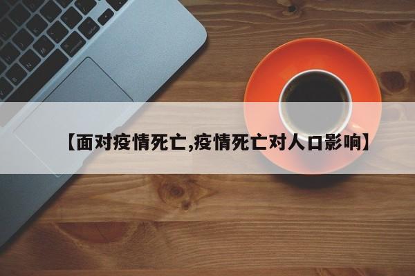 【面对疫情死亡,疫情死亡对人口影响】