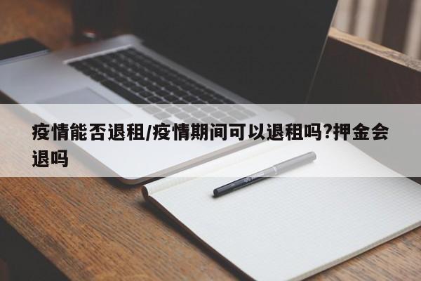 疫情能否退租/疫情期间可以退租吗?押金会退吗