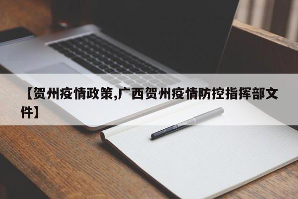 【贺州疫情政策,广西贺州疫情防控指挥部文件】
