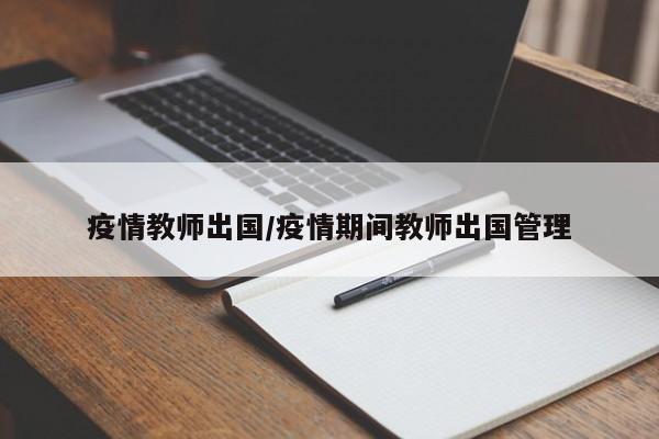 疫情教师出国/疫情期间教师出国管理