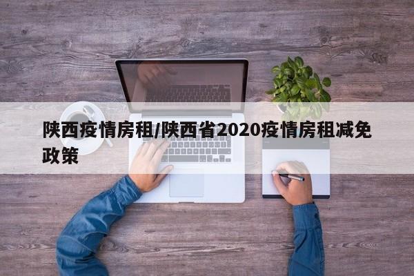 陕西疫情房租/陕西省2020疫情房租减免政策