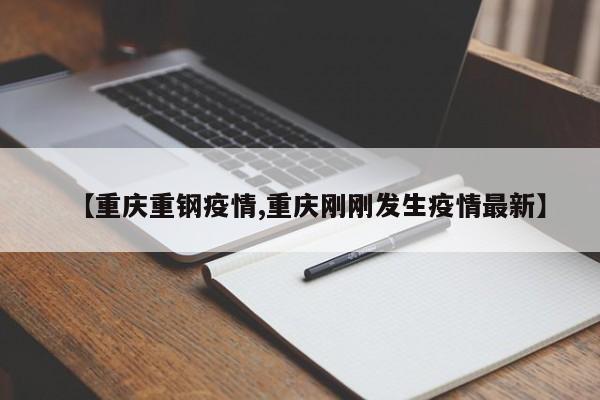 【重庆重钢疫情,重庆刚刚发生疫情最新】