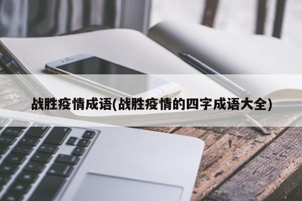 战胜疫情成语(战胜疫情的四字成语大全)