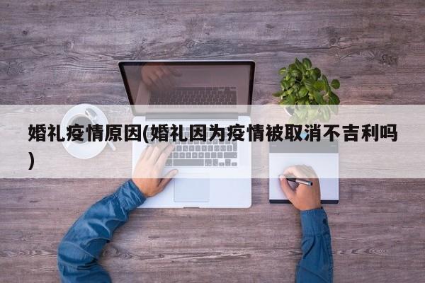婚礼疫情原因(婚礼因为疫情被取消不吉利吗)
