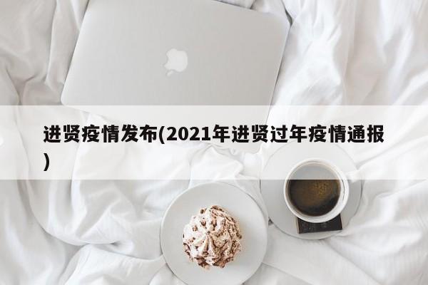 进贤疫情发布(2021年进贤过年疫情通报)