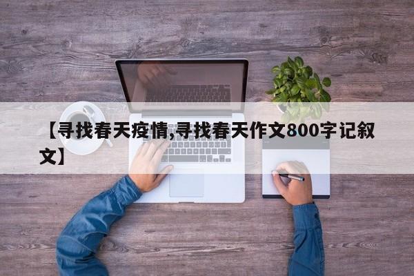 【寻找春天疫情,寻找春天作文800字记叙文】