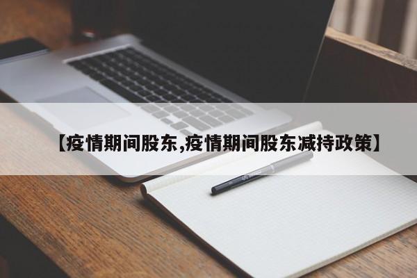 【疫情期间股东,疫情期间股东减持政策】