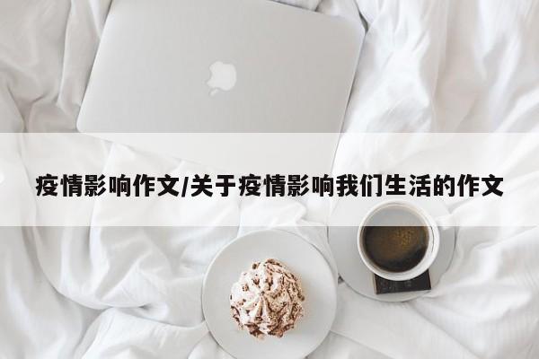 疫情影响作文/关于疫情影响我们生活的作文