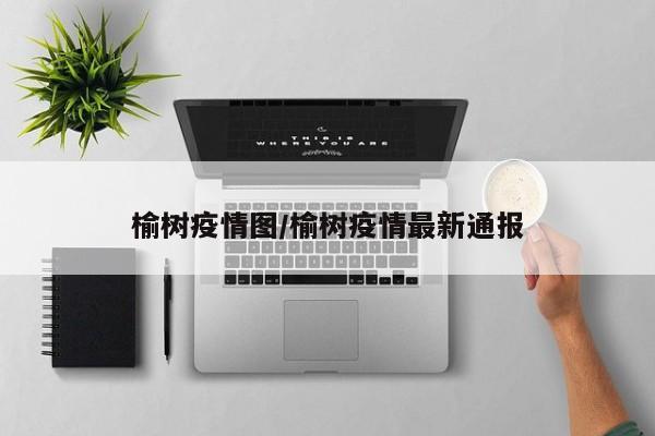 榆树疫情图/榆树疫情最新通报
