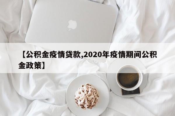 【公积金疫情贷款,2020年疫情期间公积金政策】